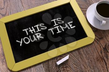 This is Your Time Handwritten on Yellow Chalkboard. Business Concept. Composition with Chalkboard and Cup of Coffee. Top View Image.