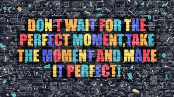 Don't Wait for the Perfect Moment, Take the Moment and Make it Perfect. Multicolor Inspirational Quote on Dark Brick Wall. 