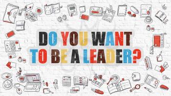 Do You Want To Be a Leader. Multicolor Inscription on White Brick Wall with Doodle Icons Around. Modern Style Illustration. Do You Want To Be a Leader on White Brickwall Background.