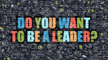 Do You Want to Be a Leader Concept. Do You Want to Be a Leader Drawn on Dark Wall. Do You Want to Be a Leader in Multicolor. Do You Want to Be a Leader Concept in Modern Doodle Style.