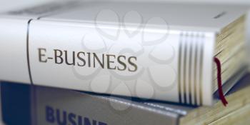 Book Title on the Spine - E-business. Closeup View. Stack of Books. Stack of Business Books. Book Spines with Title - E-business. Closeup View. Blurred Image. Selective focus. 3D Rendering.