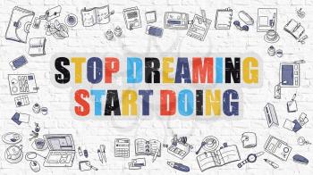 Stop Dreaming Start Doing. Multicolor Inscription on White Brick Wall with Doodle Icons Around. Modern Style Illustration with Doodle Design. Stop Dreaming Start Doing on White Brickwall Background.
