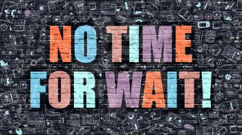 No Time for Wait - Multicolor Concept on Dark Brick Wall Background with Doodle Icons Around. Modern Illustration with Elements of Doodle Style. No Time  for Wait on Dark Wall.