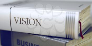 Vision Concept on Book Title. Vision - Book Title on the Spine. Closeup View. Stack of Business Books. Vision. Book Title on the Spine. Toned Image. Selective focus. 3D.