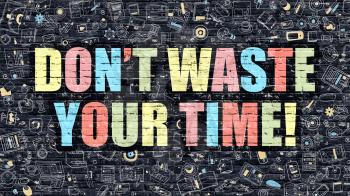 Dont Waste Your Time Concept. Modern Illustration. Multicolor Dont Waste Your Time Drawn on Dark Brick Wall. Doodle Icons. Doodle Style of  Dont Waste Your Time Concept.