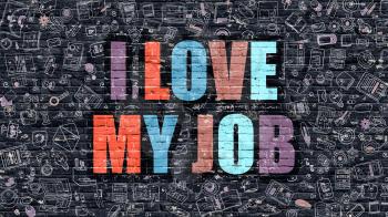 I Love My Job Concept. Modern Illustration. Multicolor I Love My Job Drawn on Dark Brick Wall. Doodle Icons. Doodle Style of I Love My Job Concept. I Love My Job on Wall.
