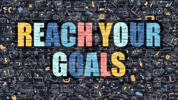 Reach Your Goals Concept. Modern Illustration. Multicolor Reach Your Goals Drawn on Dark Brick Wall. Doodle Icons. Doodle Style of Reach Your Goals Concept. Reach Your Goals on Wall.