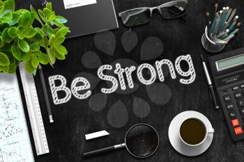 Be Strong - Black Chalkboard with Hand Drawn Text and Stationery. Top View. 3d Rendering. 