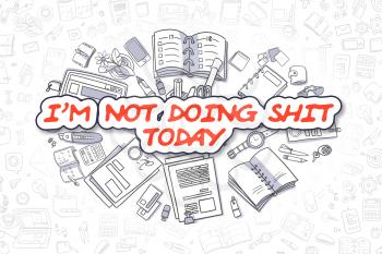 Im Not Doing Shit Today - Hand Drawn Business Illustration with Business Doodles. Red Inscription - Im Not Doing Shit Today - Cartoon Business Concept. 
