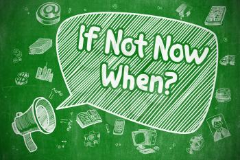 If Not Now When on Speech Bubble. Doodle Illustration of Shouting Megaphone. Advertising Concept. Business Concept. Megaphone with Phrase If Not Now When. Hand Drawn Illustration on Green Chalkboard. 