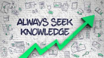 White Wall with Always Seek Knowledge Inscription and Green Arrow. Success Concept. Always Seek Knowledge - Success Concept with Hand Drawn Icons Around on the White Brickwall Background. 