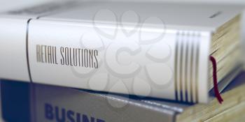 Book Title of Retail Solutions. Stack of Books Closeup and one with Title - Retail Solutions. Retail Solutions Concept. Book Title. Toned Image. 3D Rendering.