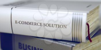 Business Concept: Closed Book with Title E-commerce Solution in Stack, Closeup View. Stack of Books with Title - E-commerce Solution. Closeup View. Blurred Image. Selective focus. 3D.
